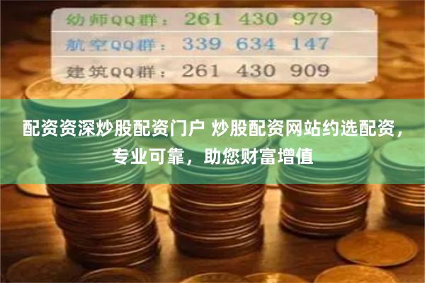 配资资深炒股配资门户 炒股配资网站约选配资，专业可靠，助您财富增值