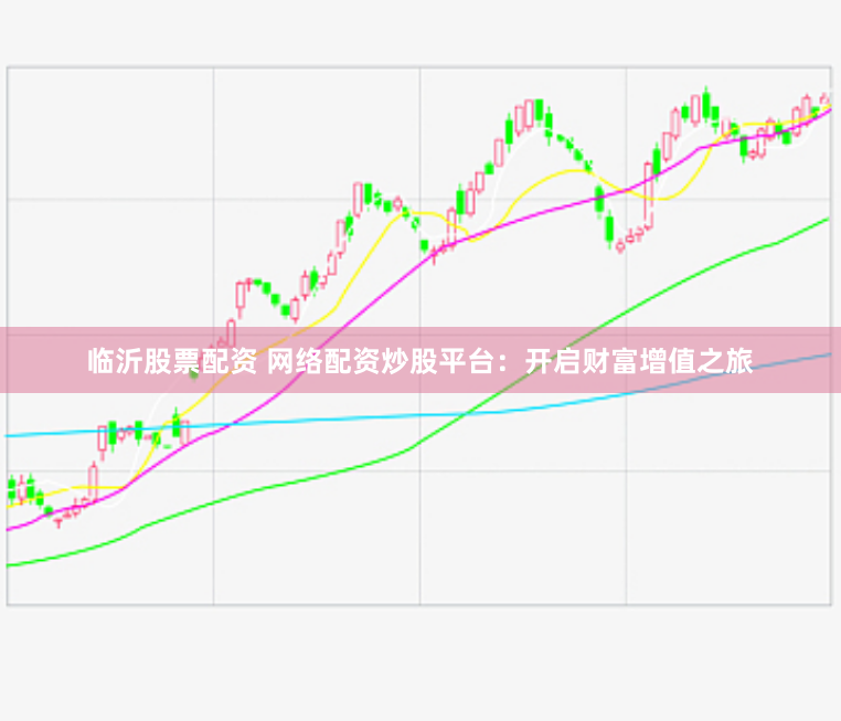 临沂股票配资 网络配资炒股平台：开启财富增值之旅