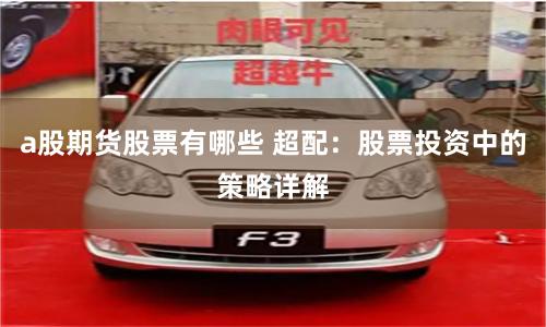 a股期货股票有哪些 超配：股票投资中的策略详解