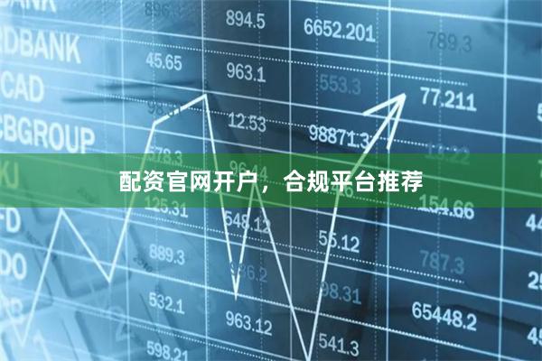 配资官网开户，合规平台推荐