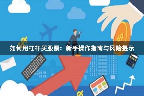 如何用杠杆买股票：新手操作指南与风险提示
