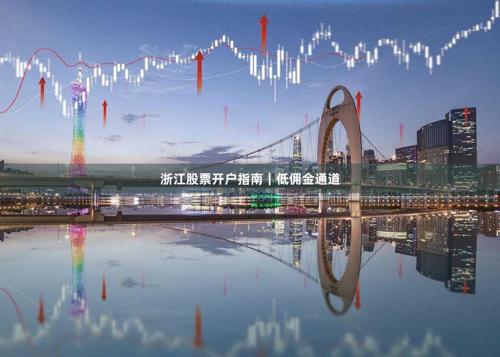 浙江股票开户指南｜低佣金通道