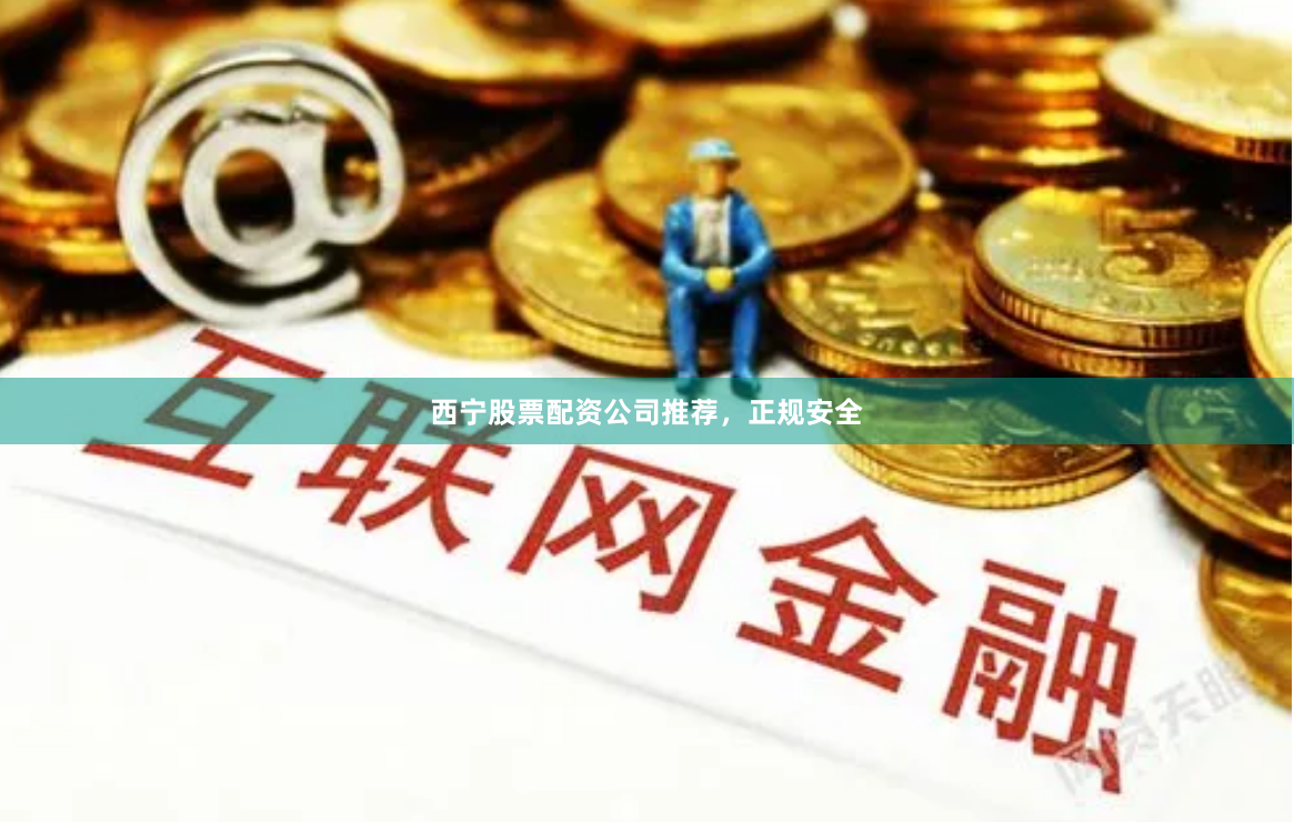 西宁股票配资公司推荐，正规安全