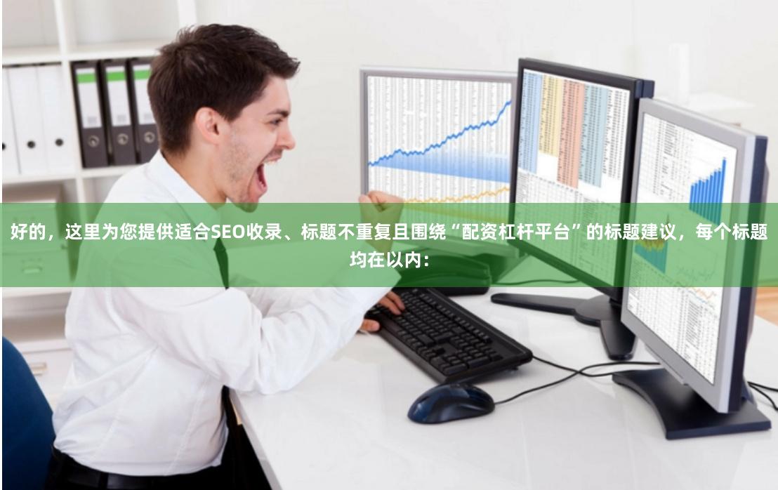 好的，这里为您提供适合SEO收录、标题不重复且围绕“配资杠杆平台”的标题建议，每个标题均在以内：