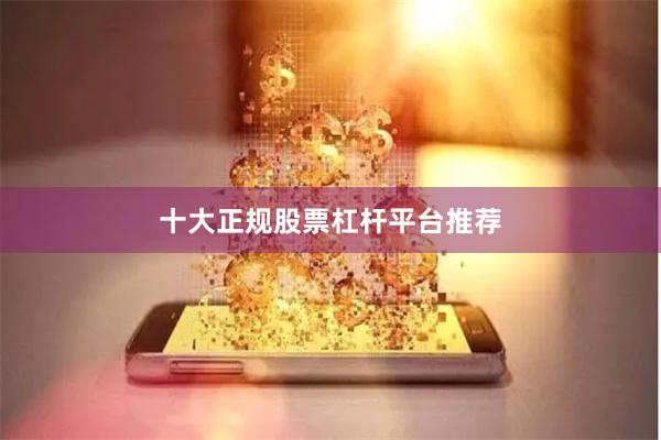 十大正规股票杠杆平台推荐